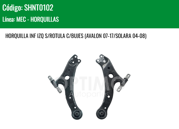 Imagen de SHNT0102 HORQUILLA INFERIOR IZQUIERDA S/ROTULA C/BUJES TOYOTA CAMRY 2.4L 2.5L 3.5L 02-17 AVALON 07-17 SOLARA 04-08